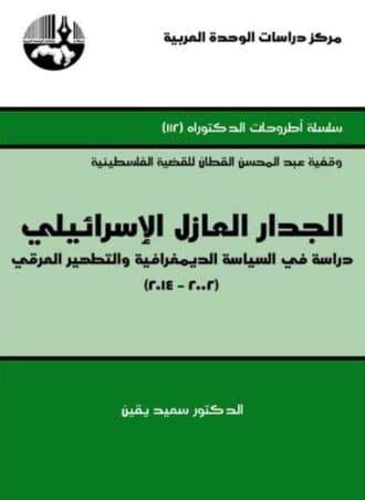 الجدار العازل الإسرائيلي - دراسة في السياسة الديمغرافية والتطهير العرقي 2002 - 2014