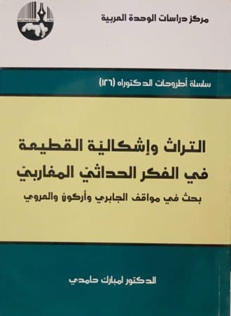التراث وإشكالية القطيعة في الفكر الحداثي المغاربي - بحث في مواقف الجابري وأركون والعروي