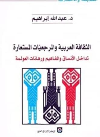 الثقافة العربية والمرجعيات المستعارة - تداخل الأنساق والمفاهيم ورهانات العولمة